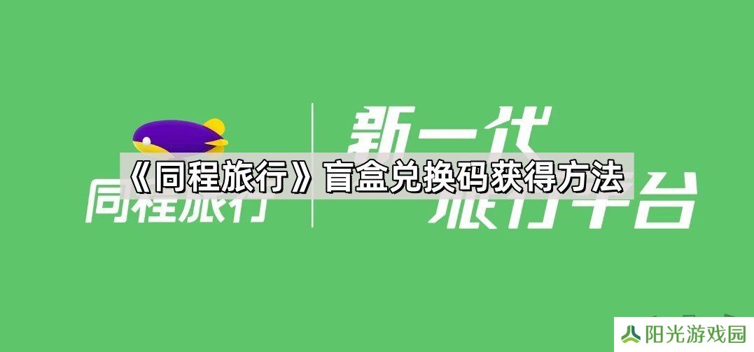 同程旅行盲盒兑换码在哪里抽 同程旅行盲盒兑换码获得教程一览